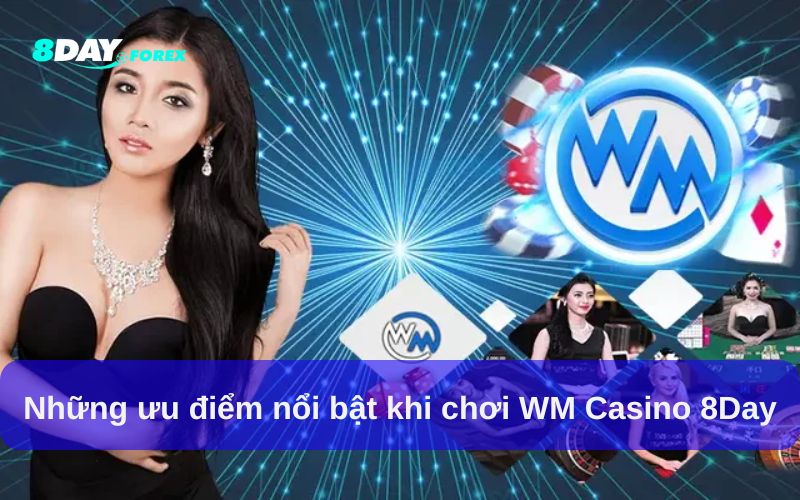 Những ưu điểm nổi bật khi chơi WM Casino 8Day